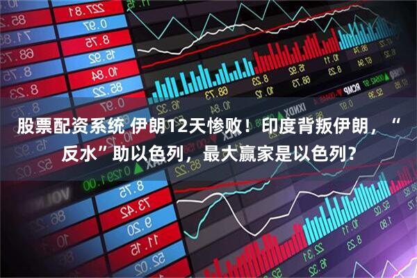 股票配资系统 伊朗12天惨败！印度背叛伊朗，“反水”助以色列，最大赢家是以色列？