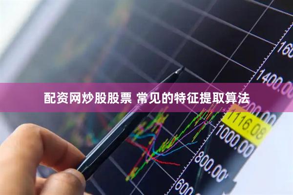 配资网炒股股票 常见的特征提取算法
