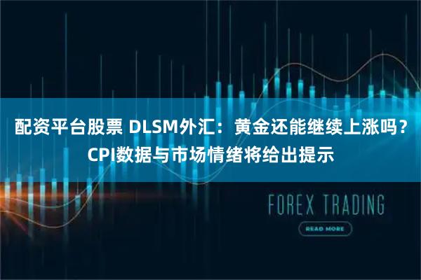 配资平台股票 DLSM外汇：黄金还能继续上涨吗？CPI数据与市场情绪将给出提示