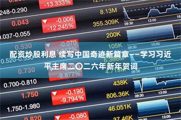 配资炒股利息 续写中国奇迹新篇章——学习习近平主席二〇二六年新年贺词